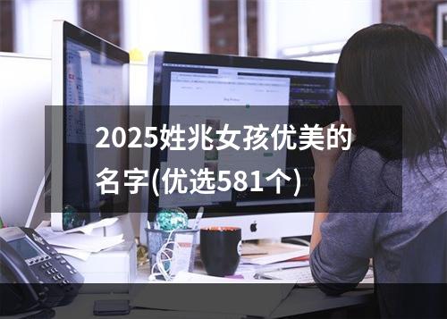 2025姓兆女孩优美的名字(优选581个)