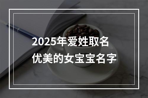 2025年爱姓取名优美的女宝宝名字