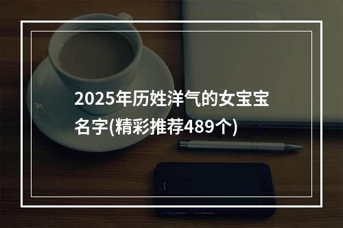 2025年历姓洋气的女宝宝名字(精彩推荐489个)