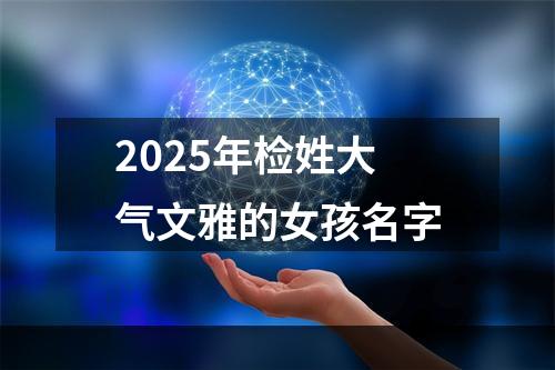 2025年检姓大气文雅的女孩名字