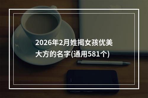 2026年2月姓揭女孩优美大方的名字(通用581个)