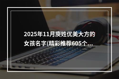2025年11月庾姓优美大方的女孩名字(精彩推荐605个)