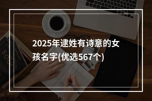 2025年逮姓有诗意的女孩名字(优选567个)