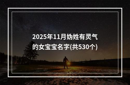 2025年11月妫姓有灵气的女宝宝名字(共530个)