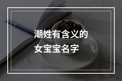 潮姓有含义的女宝宝名字