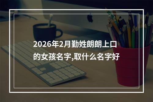 2026年2月勤姓朗朗上口的女孩名字,取什么名字好
