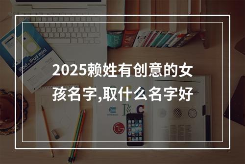2025赖姓有创意的女孩名字,取什么名字好