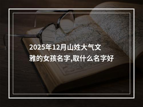 2025年12月山姓大气文雅的女孩名字,取什么名字好