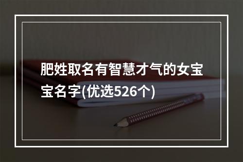 肥姓取名有智慧才气的女宝宝名字(优选526个)