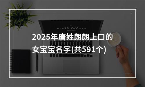 2025年唐姓朗朗上口的女宝宝名字(共591个)
