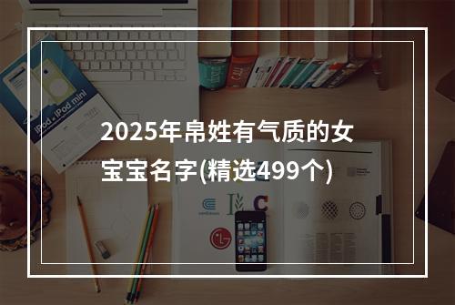 2025年帛姓有气质的女宝宝名字(精选499个)