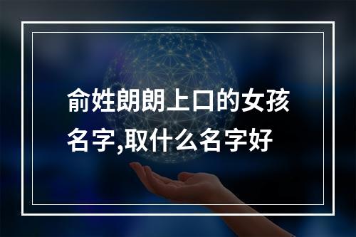 俞姓朗朗上口的女孩名字,取什么名字好