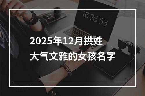 2025年12月拱姓大气文雅的女孩名字