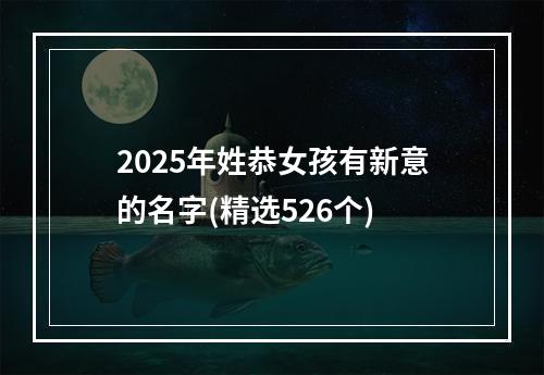 2025年姓恭女孩有新意的名字(精选526个)