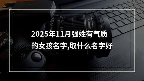 2025年11月强姓有气质的女孩名字,取什么名字好