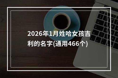 2026年1月姓哈女孩吉利的名字(通用466个)