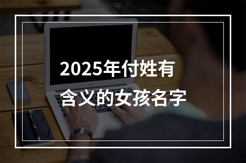 2025年付姓有含义的女孩名字