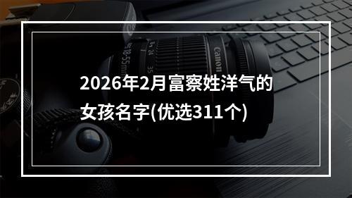 2026年2月富察姓洋气的女孩名字(优选311个)