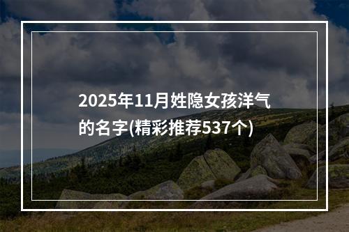 2025年11月姓隐女孩洋气的名字(精彩推荐537个)