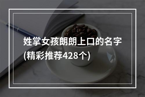 姓掌女孩朗朗上口的名字(精彩推荐428个)