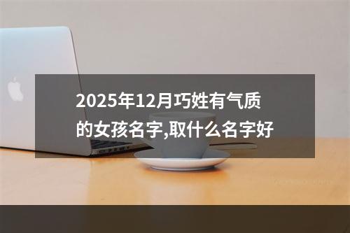 2025年12月巧姓有气质的女孩名字,取什么名字好