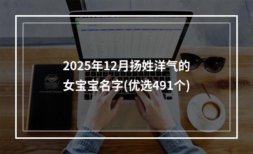2025年12月扬姓洋气的女宝宝名字(优选491个)