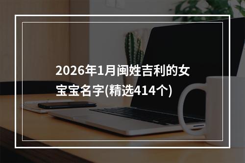 2026年1月闽姓吉利的女宝宝名字(精选414个)