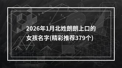 2026年1月北姓朗朗上口的女孩名字(精彩推荐379个)