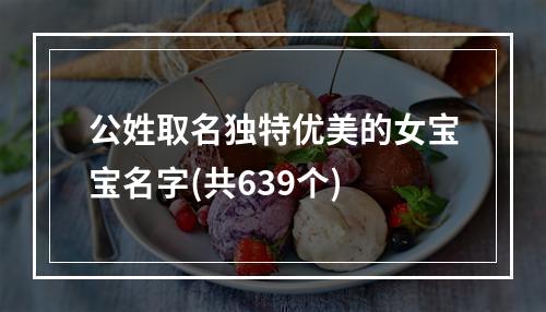 公姓取名独特优美的女宝宝名字(共639个)