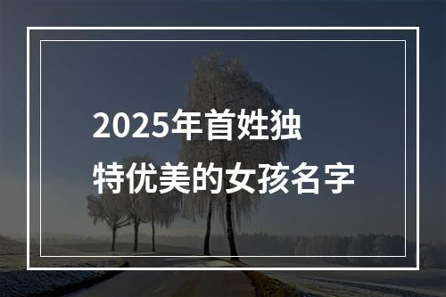 2025年首姓独特优美的女孩名字
