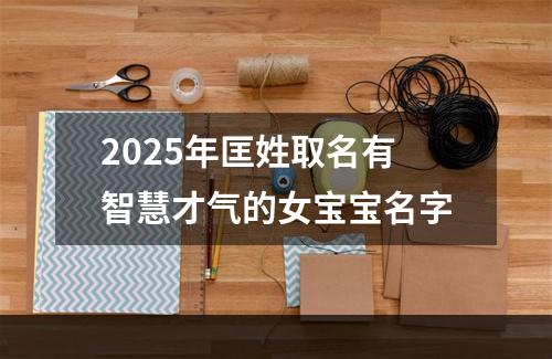 2025年匡姓取名有智慧才气的女宝宝名字