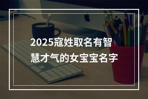 2025寇姓取名有智慧才气的女宝宝名字