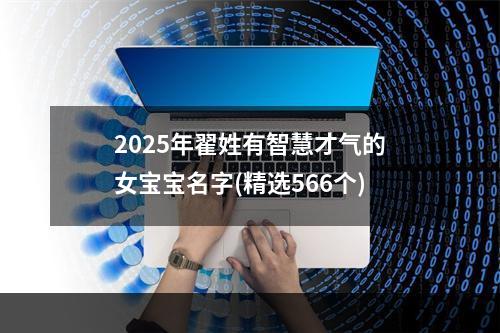 2025年翟姓有智慧才气的女宝宝名字(精选566个)