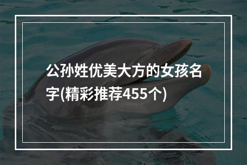 公孙姓优美大方的女孩名字(精彩推荐455个)