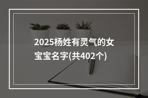 2025杨姓有灵气的女宝宝名字(共402个)