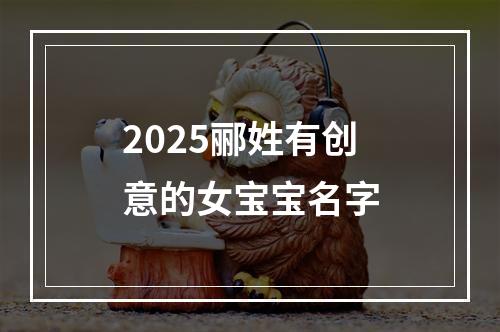 2025郦姓有创意的女宝宝名字