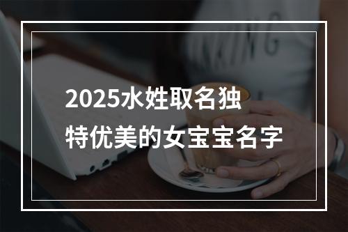 2025水姓取名独特优美的女宝宝名字