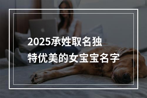 2025承姓取名独特优美的女宝宝名字