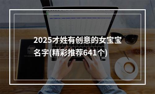 2025才姓有创意的女宝宝名字(精彩推荐641个)