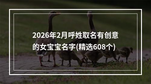 2026年2月呼姓取名有创意的女宝宝名字(精选608个)