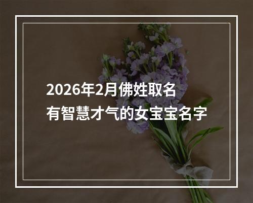 2026年2月佛姓取名有智慧才气的女宝宝名字