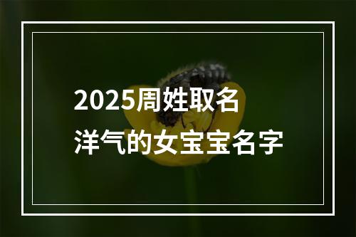 2025周姓取名洋气的女宝宝名字