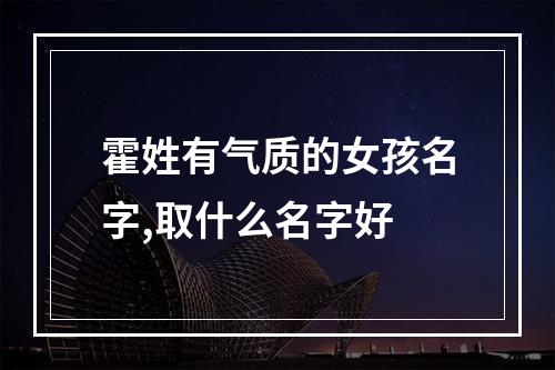 霍姓有气质的女孩名字,取什么名字好