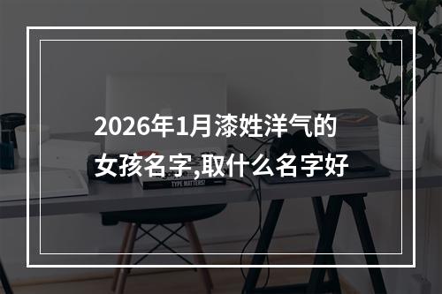 2026年1月漆姓洋气的女孩名字,取什么名字好