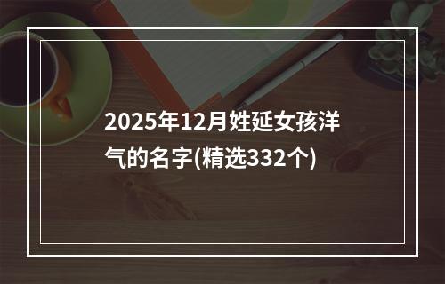 2025年12月姓延女孩洋气的名字(精选332个)