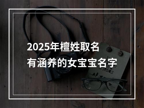 2025年檀姓取名有涵养的女宝宝名字
