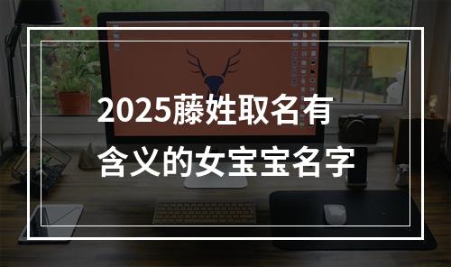 2025藤姓取名有含义的女宝宝名字