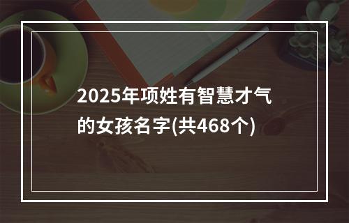 2025年项姓有智慧才气的女孩名字(共468个)