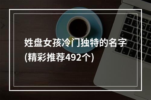 姓盘女孩冷门独特的名字(精彩推荐492个)