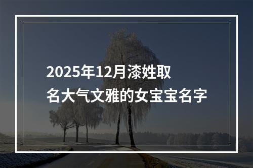 2025年12月漆姓取名大气文雅的女宝宝名字